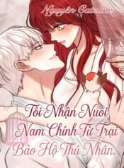 Tôi Nhận Nuôi Nam Chính Từ Trại Bảo Hộ Thú Nhân